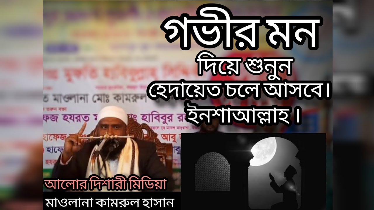 Listen with a deep heart, guidance will come, God willing. মাওলানা কামরুল হাসান