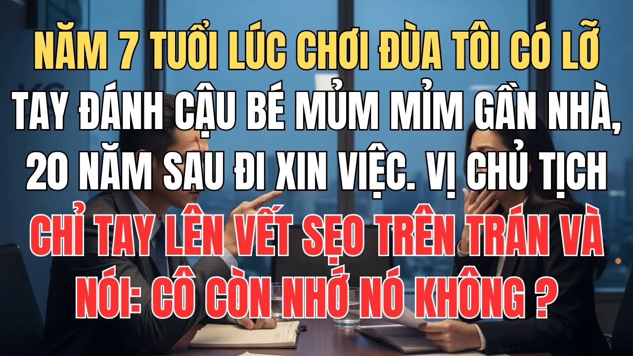 Đi Xin Việc, Giám Đốc Chỉ Tay Lên Vết Sẹo Trên Trán Nói： Còn Còn Nhớ Vết Sẹo 20 Năm Trước Này Không