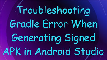 Troubleshooting Gradle Error When Generating Signed APK in Android Studio