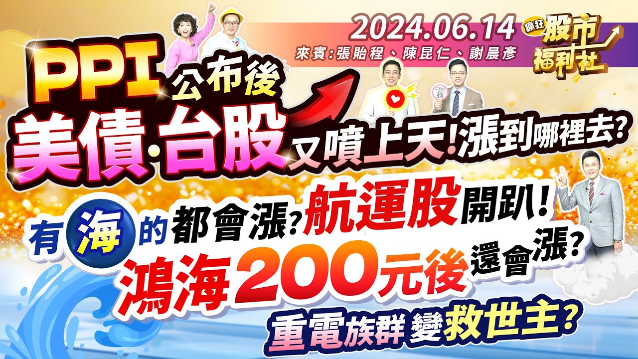 PPI公布後 美債.台股又噴上天!  漲到哪裡去?有海的都會漲?航運股開趴!鴻海200元後還會漲!?重電族群變救世主?║張貽程、陳昆仁、謝晨彥║2024.6.14