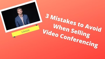 Top 3 Mistakes to Avoid When Selling Video Conferencing with Lifesize