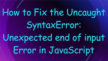 How to Fix the Uncaught SyntaxError: Unexpected end of input Error in JavaScript