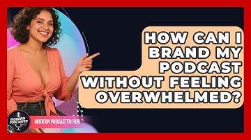 How Can I Brand My Podcast Without Feeling Overwhelmed? - Modern Podcaster Hub