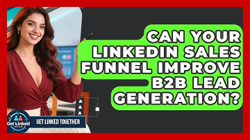 Can Your LinkedIn Sales Funnel Improve B2B Lead Generation? - Get Linked Together
