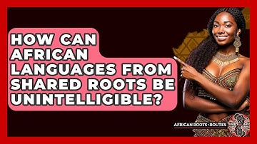 How Can African Languages From Shared Roots Be Unintelligible? - African Roots And Routes