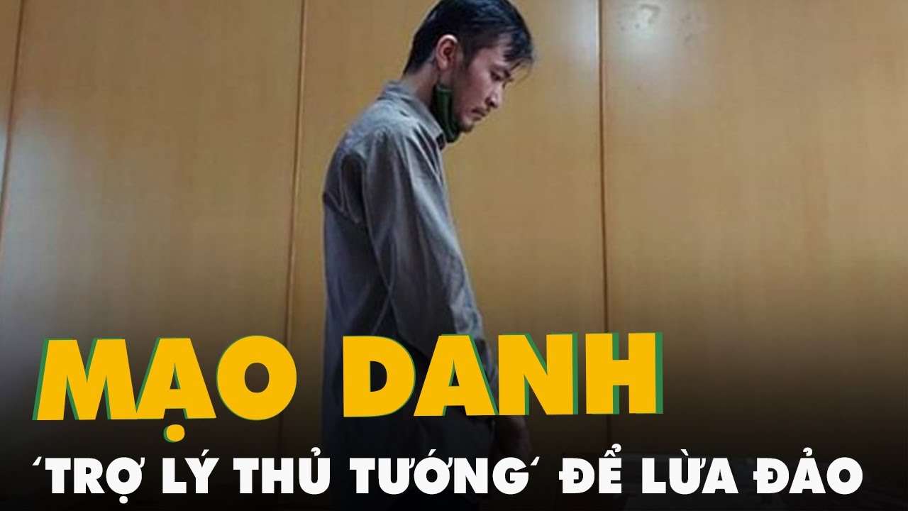 Mạo danh 'trợ lý Thủ tướng' lừa 100.000 USD, bị phạt... - youtube