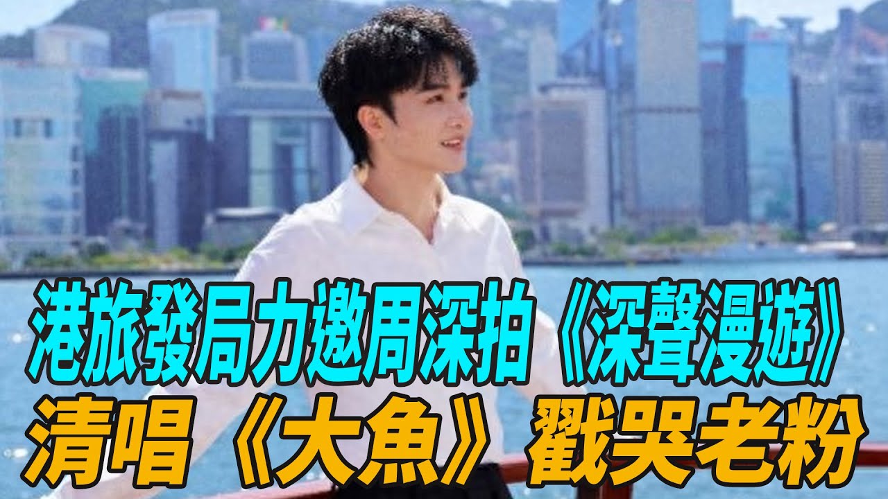 封神預警！港旅發局力邀周深拍《深聲漫遊》，復刻港片名場面，清唱《大魚》戳哭老粉！