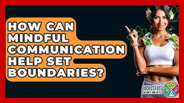 How Can Mindful Communication Help Set Boundaries? - Holistic Balance And Bliss