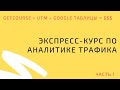 Экспресс-курс по аналитике ТРАФИКА: GetCourse + UTM + Google таблицы = $$$ (Часть 1)