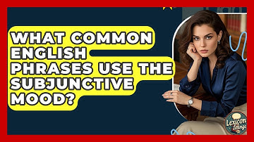 What Common English Phrases Use The Subjunctive Mood? - Lexicon Lounge
