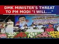 Dmk minister tm anbarasan threatens prime minsiter narndra modi says this  political news