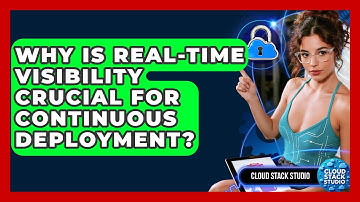 Why Is Real-time Visibility Crucial For Continuous Deployment? - Cloud Stack Studio