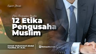 12 ETIKA PENGUSAHA MUSLIM - Ustadz Muhammad Abduh Tuasikal, M.Sc.