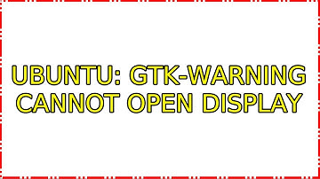 Ubuntu: Gtk-warning cannot open display