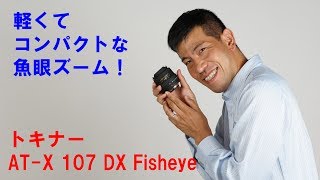 コンパクトなフィッシュアイズームレンズ】トキナーAT-X 107 DX 