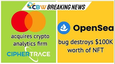 Mastercard acquires crypto analytics firm CipherTrace,Open Sea bug  destroys $100k NFT,Binance,SEC