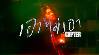 เอาไม่เอา - COPTER [Official MV]