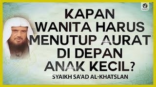 Kapan Wanita Harus Menutup Aurat di Depan Anak Kecil? - Syaikh Sa'ad al-Khatslan #NasehatUlama