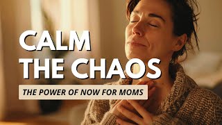 How to Calm the Daily Chaos The Power of Now for Busy Moms