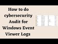 How to do cybersecurity Audit for Window Event Viewer Logs [Applications, System and Security]