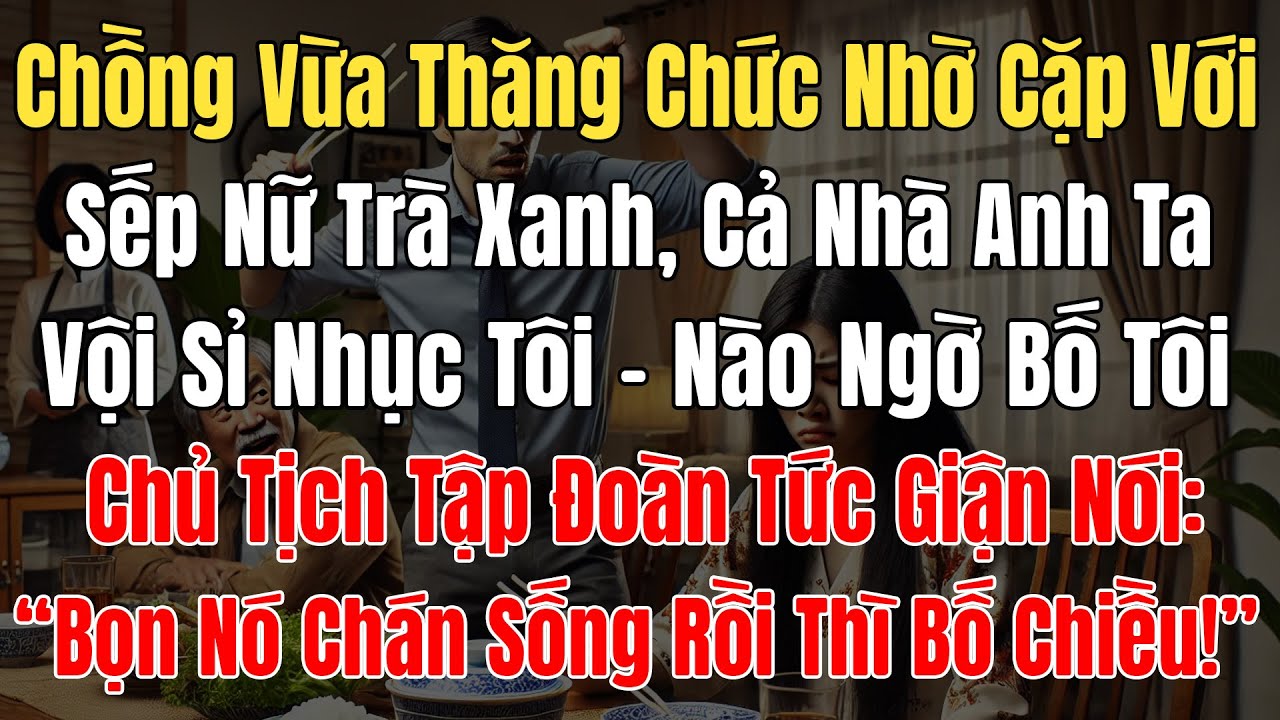 Chồng Vừa Thăng Chức Nhờ Cặp Với Sếp Nữ Trà Xanh, Nhà Anh Ta Vội Sỉ Nhục Tôi, Bố CT: 