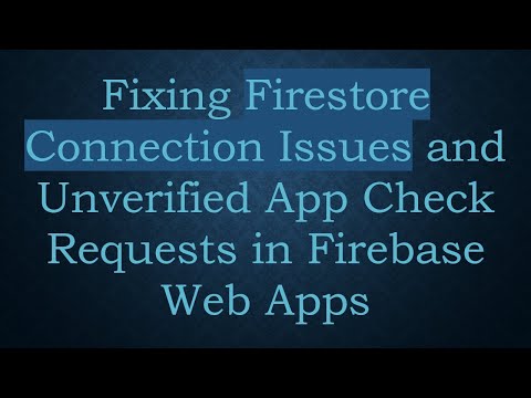 Fixing Firestore Connection Issues and Unverified App Check Requests in Firebase Web Apps
