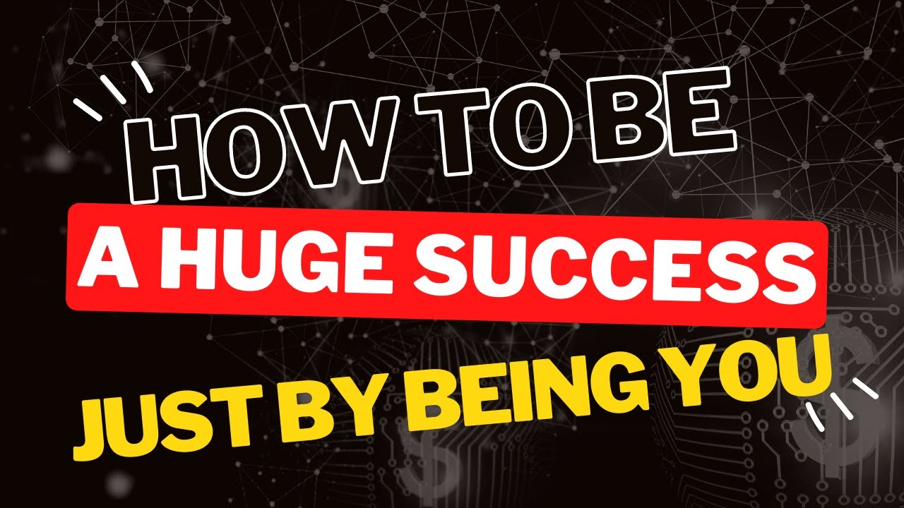 How to be a huge success by just being you!