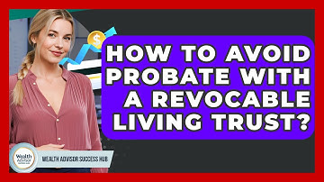 How To Avoid Probate With A Revocable Living Trust? - Wealth Advisor Success Hub