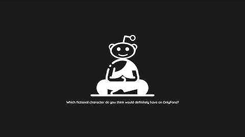 Which fictional character do you think would definitely have an OnlyFans? | r/AskReddit