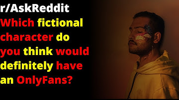 Which fictional character do you think would definitely have an OnlyFans? | r/AskReddit