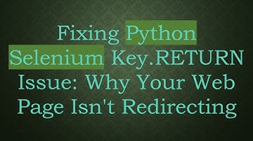 Fixing Python Selenium Key.RETURN Issue: Why Your Web Page Isn