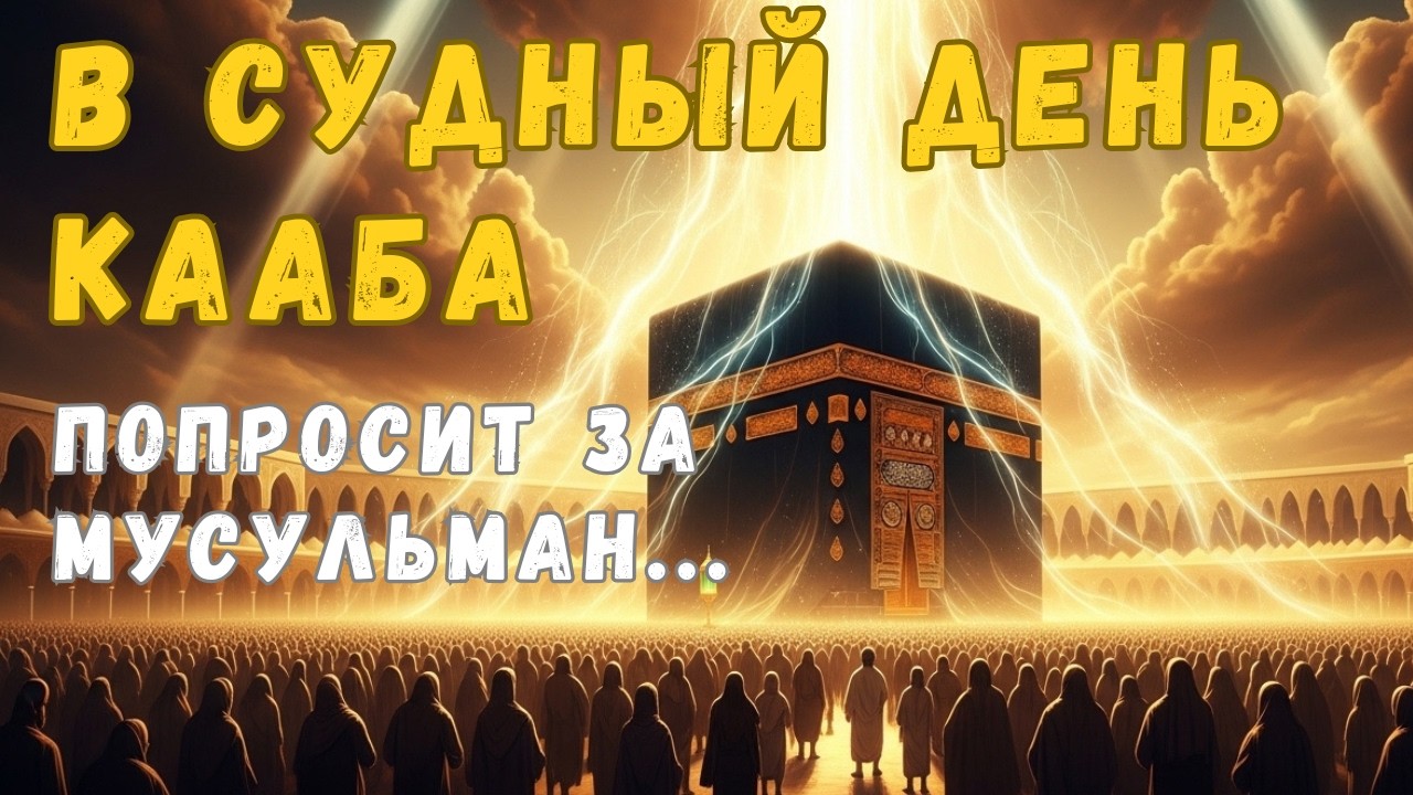 День, когда заговорит Кааба: Заступничество, которое изменит всё. Кого спасет Дом Аллаха?