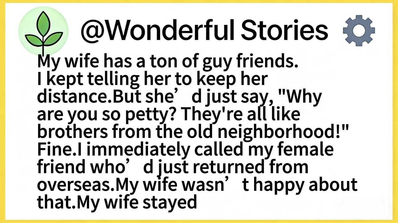 My wife has a ton of guy friends.I kept telling her to keep her distance.But she’d just say, 