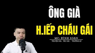 TRUYỆN MA ĐÌNH SOẠN: ÔNG GIÀ H.IẾP CHÁU GÁI : CHUYỆN MA MC ĐÌNH SOẠN KỂ MỚI NHẤT