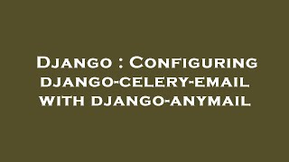 Django : Configuring django-celery-email with django-anymail