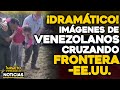 ¡DRAMÁTICO! imágenes de venezolanos cruzando frontera -EE.UU. | 🔴NOTICIAS VENEZUELA HOY Mayo 28 2021