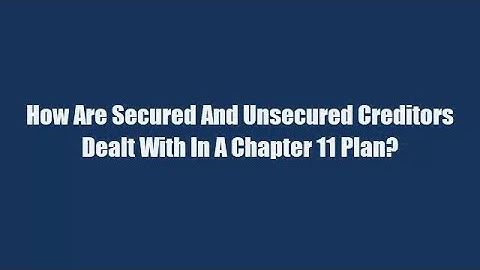 How Are Secured And Unsecured Creditors Dealt With In A Chapter 11 Plan?