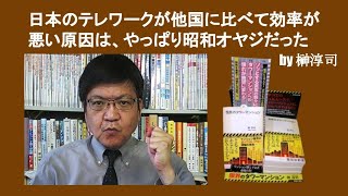 日本のテレワークが他国に比べて効率が悪い原因は、やっぱり昭和オヤジだった　by 榊淳司