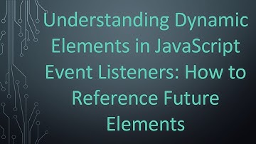 Understanding Dynamic Elements in JavaScript Event Listeners: How to Reference Future Elements