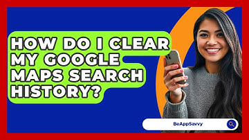 How Do I Clear My Google Maps Search History? - Be App Savvy