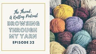 EP 32: Browsing Through My Yarn // The Thread, A Knitting Podcast