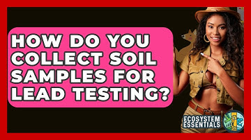 How Do You Collect Soil Samples For Lead Testing? - Ecosystem Essentials