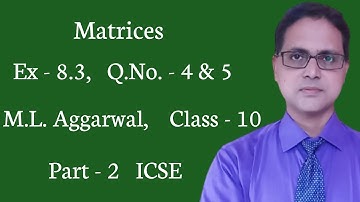 Matrices | Exercise 8.3 | Part - 2 | ICSE | M. L. Aggarwal Solutions | Q. No. - 4 & 5