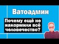 Почему ещё всех не накормили ? | Ватоадмин