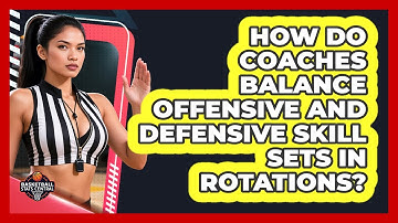 How Do Coaches Balance Offensive And Defensive Skill Sets In Rotations? - Basketball Stats Central