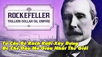 Rocker Feller - Cậu Bé Rách Rưới & Hành Trình Gây Dựng Đế Chế Dầu Mỏ Lớn Nhất Thế Giới