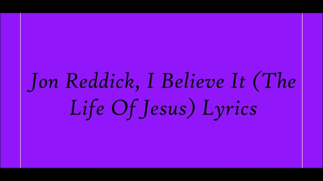 Jon Reddick, I Believe It (The Life Of Jesus) Lyrics Jon Reddick, I Believe It (The Life Of Jesus) Lyrics