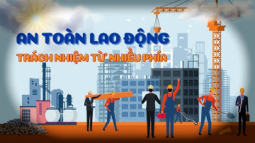 AN TOÀN VỆ SINH LAO ĐỘNG: trách nhiệm từ nhiều phía