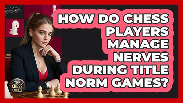 How Do Chess Players Manage Nerves During Title Norm Games? - The Chess Codex