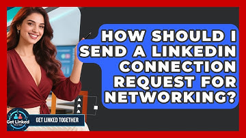 How Should I Send A LinkedIn Connection Request For Networking? - Get Linked Together
